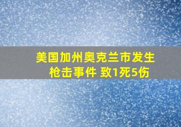 美国加州奥克兰市发生枪击事件 致1死5伤